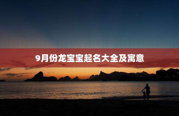 9月份龙宝宝起名大全及寓意