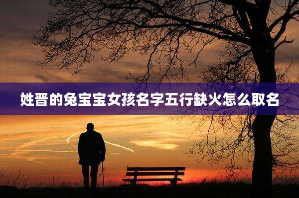 姓晋的兔宝宝女孩名字五行缺火怎么取名
