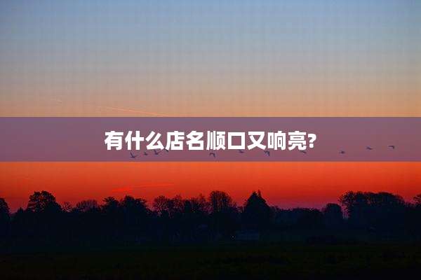 有什么店名顺口又响亮?