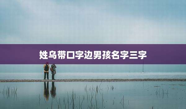 姓乌带口字边男孩名字三字