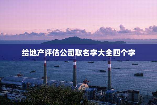 给地产评估公司取名字大全四个字