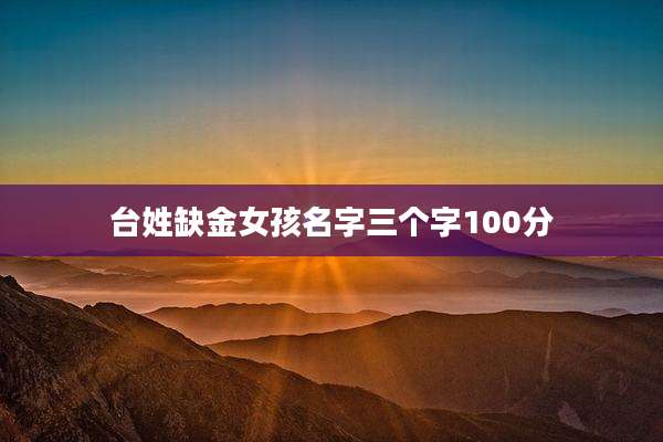 台姓缺金女孩名字三个字100分
