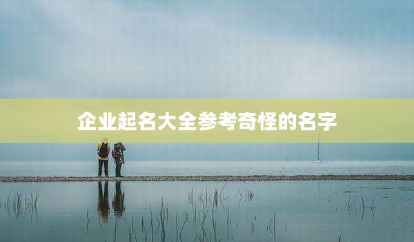 企业起名大全参考奇怪的名字