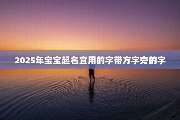 2025年宝宝起名宜用的字带方字旁的字