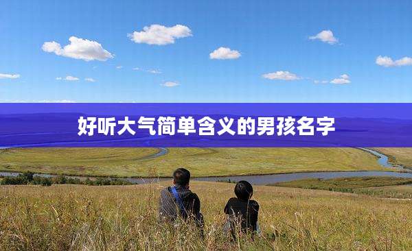 好听大气简单含义的男孩名字
