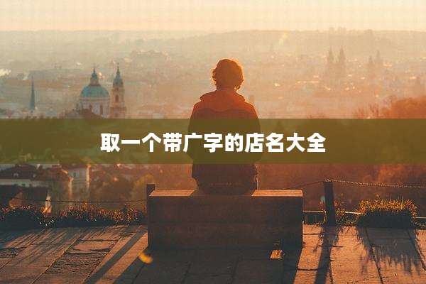 取一个带广字的店名大全