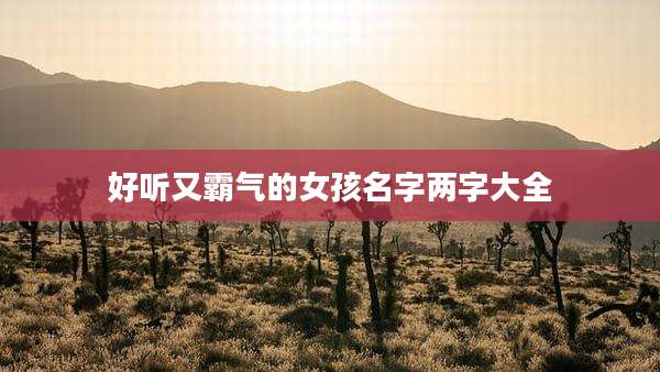 好听又霸气的女孩名字两字大全