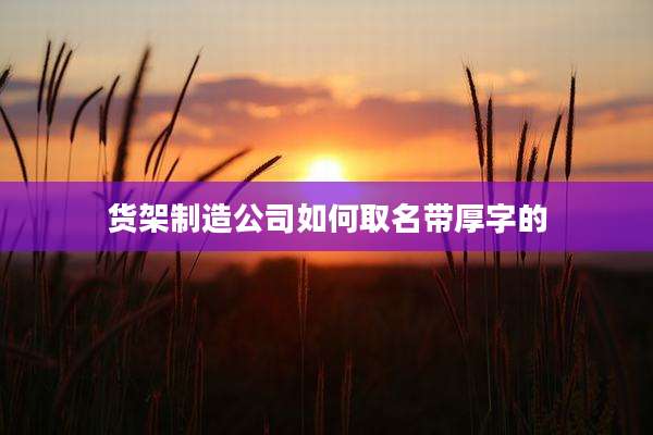 货架制造公司如何取名带厚字的