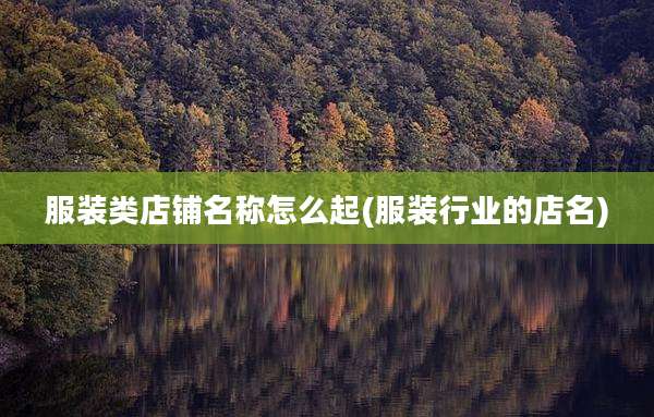 服装类店铺名称怎么起(服装行业的店名)