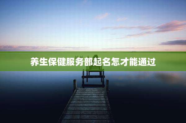 养生保健服务部起名怎才能通过