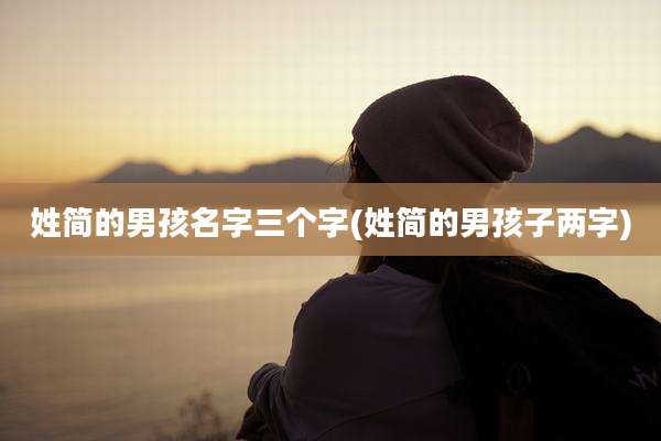 姓简的男孩名字三个字(姓简的男孩子两字)