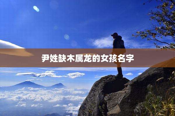 尹姓缺木属龙的女孩名字