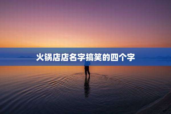 火锅店店名字搞笑的四个字