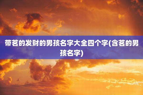 带茗的发财的男孩名字大全四个字(含茗的男孩名字)