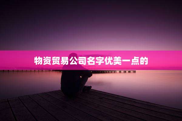 物资贸易公司名字优美一点的