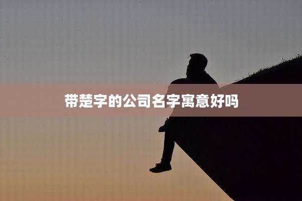带楚字的公司名字寓意好吗
