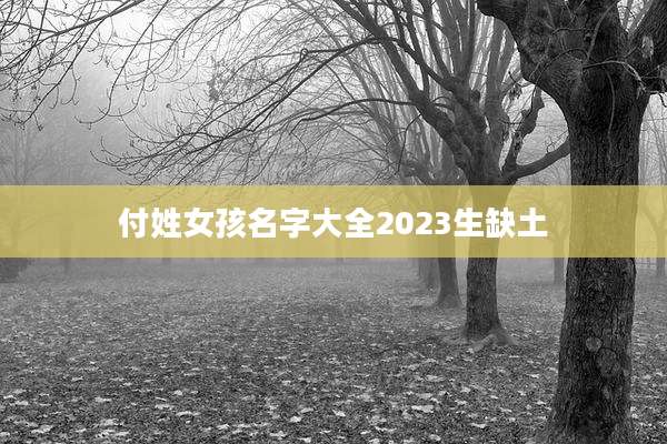 付姓女孩名字大全2023生缺土