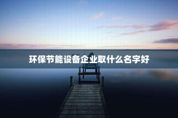 环保节能设备企业取什么名字好