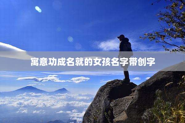 寓意功成名就的女孩名字带创字
