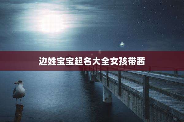 边姓宝宝起名大全女孩带茜