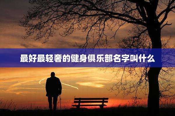最好最轻奢的健身俱乐部名字叫什么