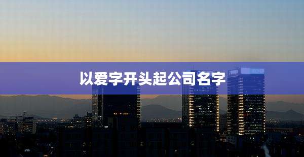 以爱字开头起公司名字