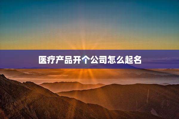 医疗产品开个公司怎么起名