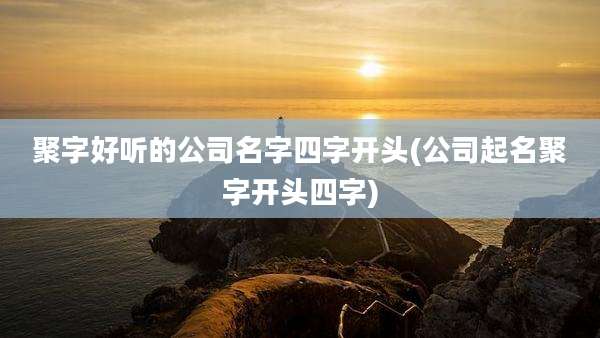 聚字好听的公司名字四字开头(公司起名聚字开头四字)