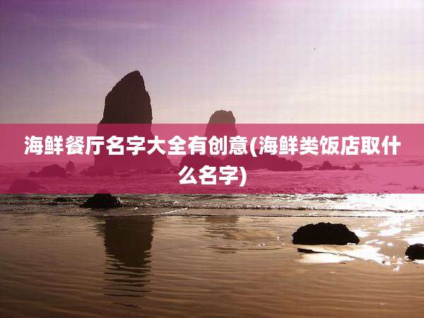海鲜餐厅名字大全有创意(海鲜类饭店取什么名字)