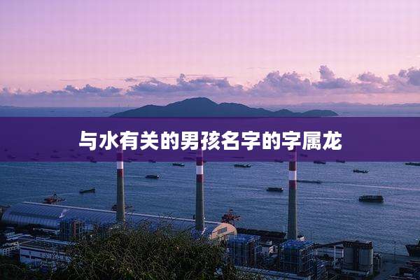 与水有关的男孩名字的字属龙