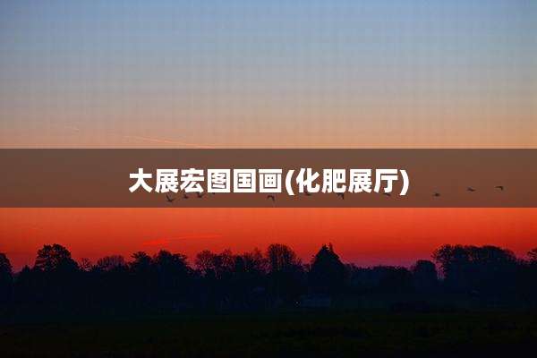 大展宏图国画(化肥展厅)