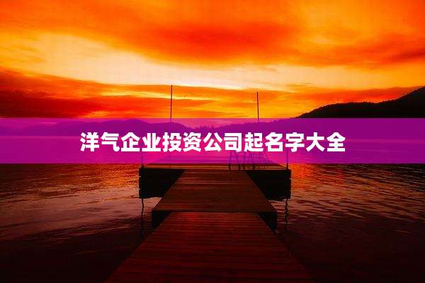 洋气企业投资公司起名字大全
