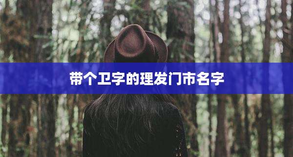 带个卫字的理发门市名字