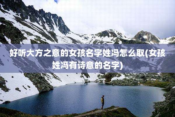 好听大方之意的女孩名字姓冯怎么取(女孩姓冯有诗意的名字)