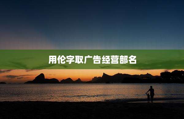 用伦字取广告经营部名