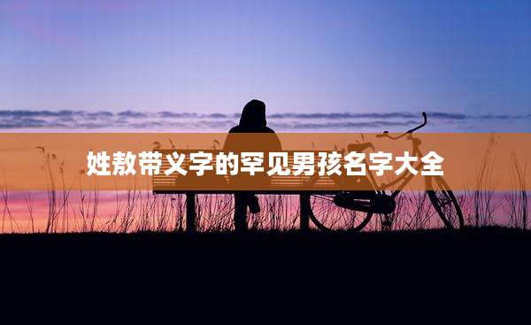 姓敖带义字的罕见男孩名字大全