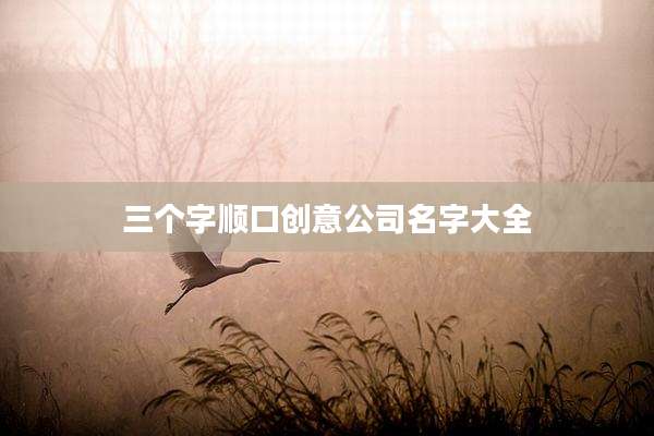 三个字顺口创意公司名字大全