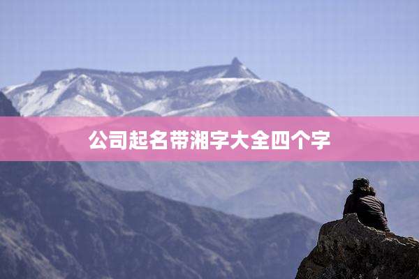公司起名带湘字大全四个字