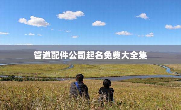 管道配件公司起名免费大全集