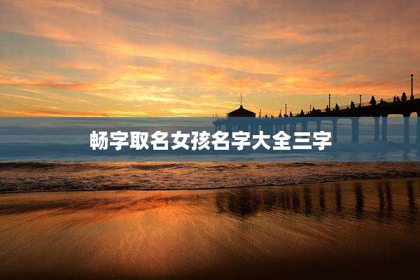 畅字取名女孩名字大全三字