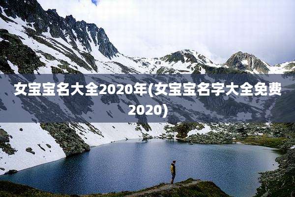 女宝宝名大全2020年(女宝宝名字大全免费2020)