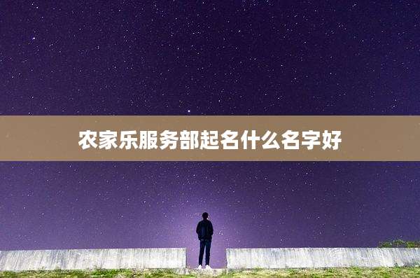 农家乐服务部起名什么名字好