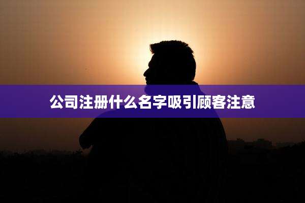 公司注册什么名字吸引顾客注意