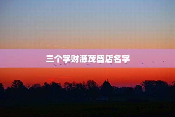 三个字财源茂盛店名字