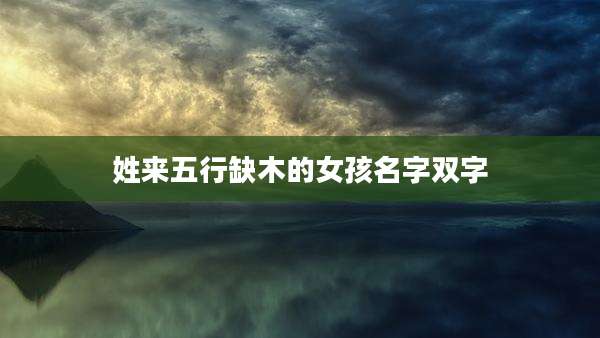 姓来五行缺木的女孩名字双字