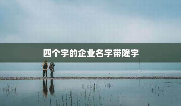 四个字的企业名字带隆字
