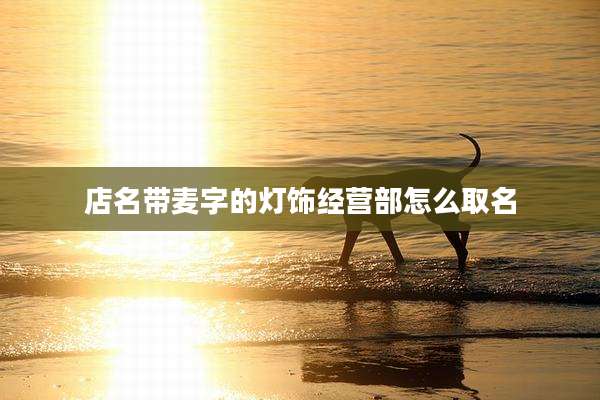 店名带麦字的灯饰经营部怎么取名