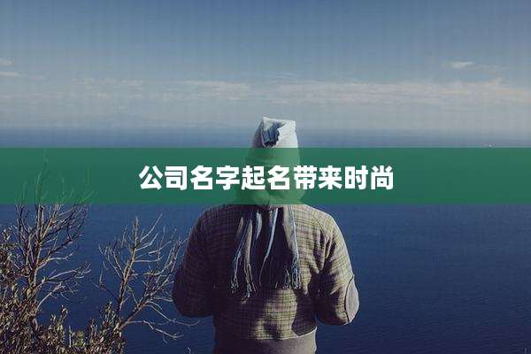 公司名字起名带来时尚
