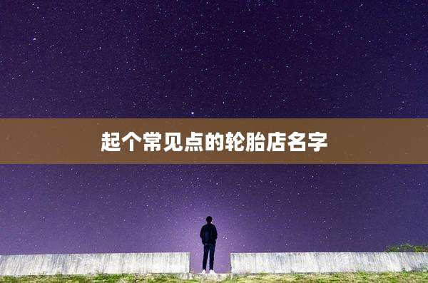 起个常见点的轮胎店名字