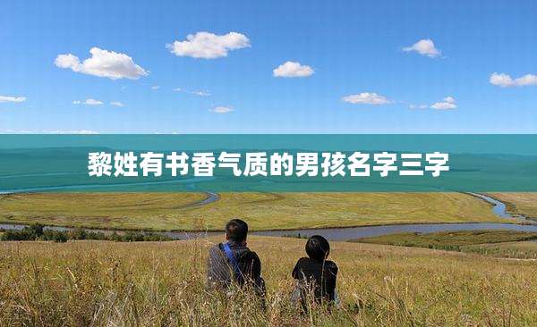 黎姓有书香气质的男孩名字三字